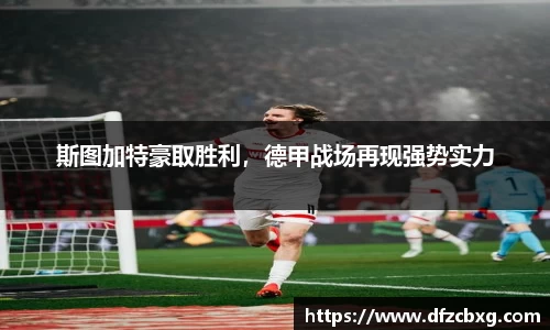 斯图加特豪取胜利，德甲战场再现强势实力