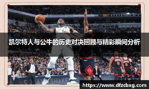 凯尔特人与公牛的历史对决回顾与精彩瞬间分析