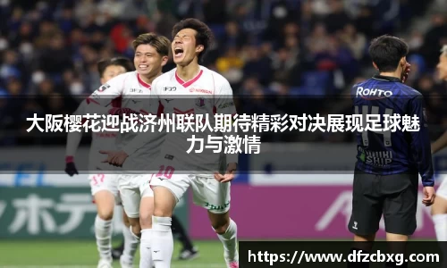 大阪樱花迎战济州联队期待精彩对决展现足球魅力与激情