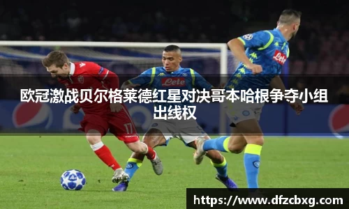 欧冠激战贝尔格莱德红星对决哥本哈根争夺小组出线权