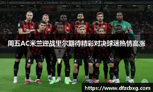 周五AC米兰迎战里尔期待精彩对决球迷热情高涨