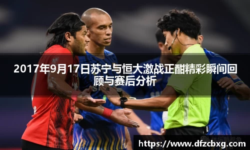 2017年9月17日苏宁与恒大激战正酣精彩瞬间回顾与赛后分析