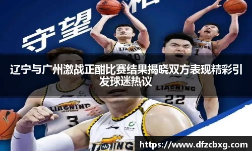 辽宁与广州激战正酣比赛结果揭晓双方表现精彩引发球迷热议
