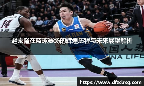 赵泰隆在篮球赛场的辉煌历程与未来展望解析