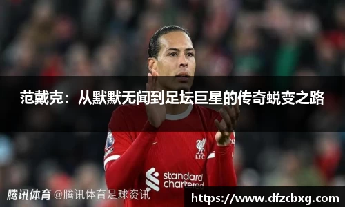 范戴克：从默默无闻到足坛巨星的传奇蜕变之路
