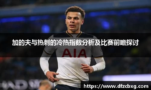 加的夫与热刺的冷热指数分析及比赛前瞻探讨