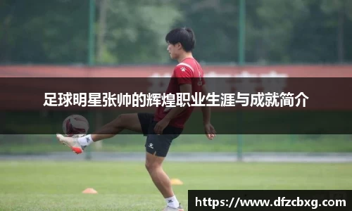 足球明星张帅的辉煌职业生涯与成就简介