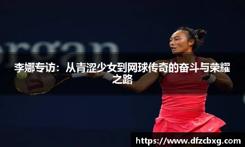 李娜专访：从青涩少女到网球传奇的奋斗与荣耀之路