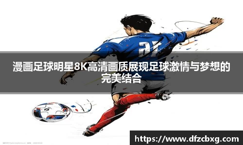 漫画足球明星8K高清画质展现足球激情与梦想的完美结合