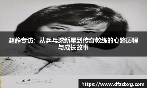 赵静专访：从乒乓球新星到传奇教练的心路历程与成长故事