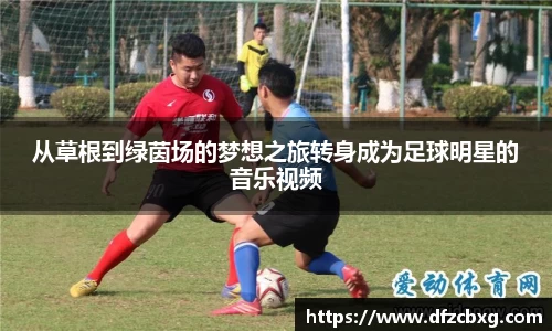 从草根到绿茵场的梦想之旅转身成为足球明星的音乐视频