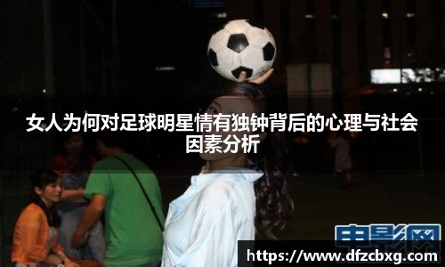 女人为何对足球明星情有独钟背后的心理与社会因素分析