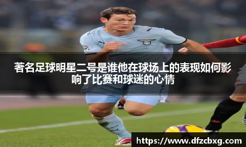 著名足球明星二号是谁他在球场上的表现如何影响了比赛和球迷的心情