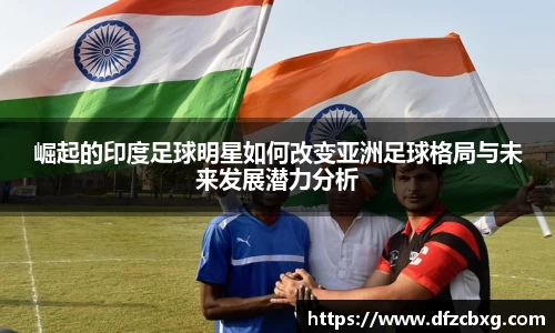 崛起的印度足球明星如何改变亚洲足球格局与未来发展潜力分析