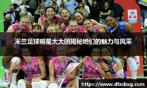 米兰足球明星太太团揭秘她们的魅力与风采